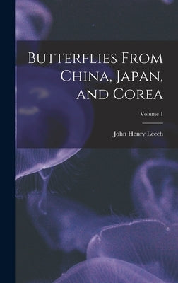 Butterflies From China, Japan, and Corea; Volume 1 by Leech, John Henry
