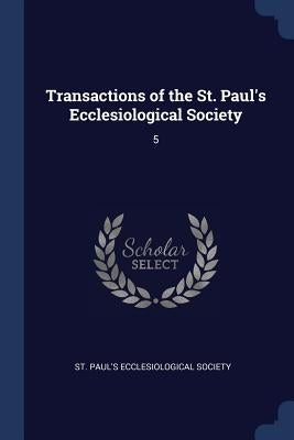 Transactions of the St. Paul's Ecclesiological Society: 5 by St Paul's Ecclesiological Society