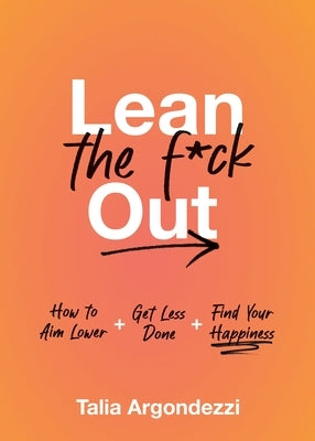 Lean the F*ck Out: How to Stop Doing Everything, Please Yourself First, and Find Your Happiness by Argondezzi, Talia