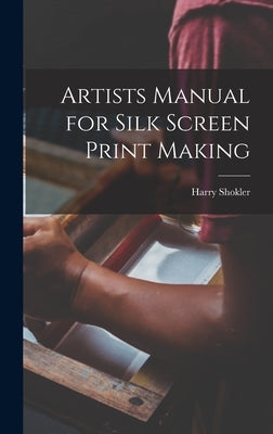 Artists Manual for Silk Screen Print Making by Shokler, Harry 1896-1978