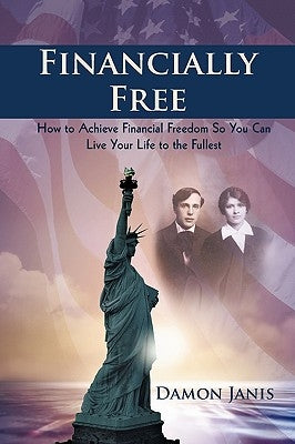 Financially Free: How to Achieve Financial Freedom So You Can Live Your Life to the Fullest by Damon Janis, Janis