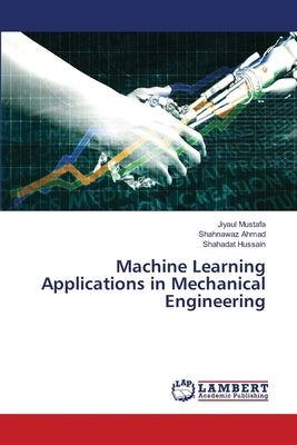 Machine Learning Applications in Mechanical Engineering by Mustafa, Jiyaul