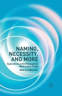 Naming, Necessity and More: Explorations in the Philosophical Work of Saul Kripke by Berg, Jonathan