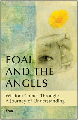 Foal and the Angels: Wisdom Comes Through: A Journey of Understanding by Foal