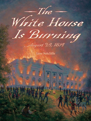 The White House Is Burning: August 24, 1814 by Sutcliffe, Jane