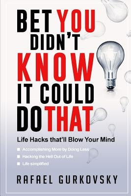 Bet You didn't Know It could Do That: Life Hacks that'll Blow Your Mind by Gurkovsky, Rafael