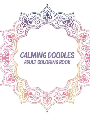 Calming Doodles Adult Coloring Book: Coloring Pages For Unwinding, Patterns And Calming Illustrations To Color For Stress Relief by Studio, Mandala