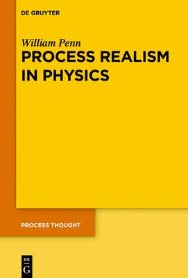 Process Realism in Physics: How Experiment and History Necessitate a Process Ontology by Penn, William