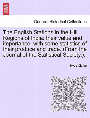 The English Stations in the Hill Regions of India: their value and importance, with some statistics of their produce and trade. (From the Journal of t by Clarke, Hyde