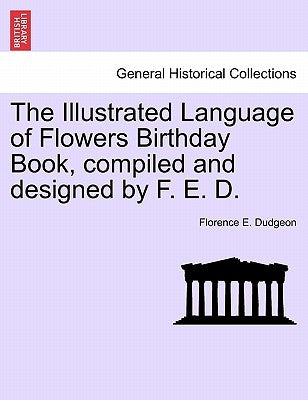The Illustrated Language of Flowers Birthday Book, Compiled and Designed by F. E. D. by Dudgeon, Florence E.