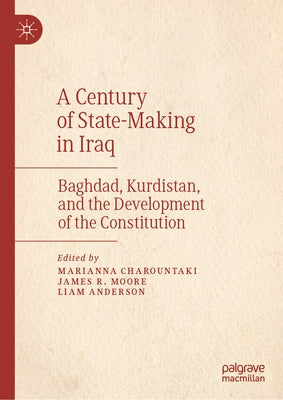 A Century of State-Making in Iraq: Baghdad, Kurdistan, and the Development of the Constitution by Charountaki, Marianna