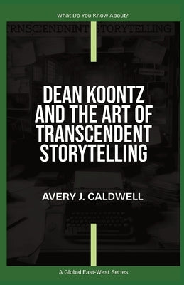 Dean Koontz And The Art Of Transcendent Storytelling by Caldwell, Avery J.