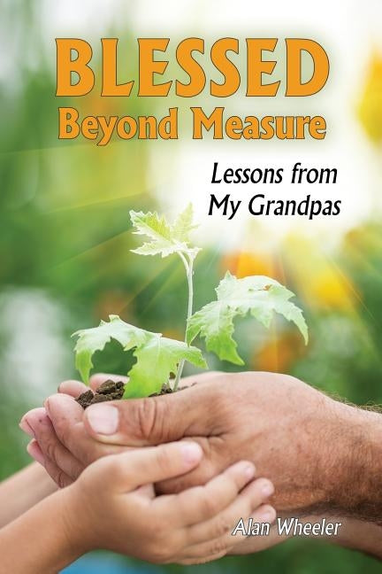 Blessed Beyond Measure: Lessons from My Grandpas by Wheeler, Alan