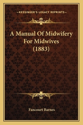 A Manual Of Midwifery For Midwives (1883) by Barnes, Fancourt