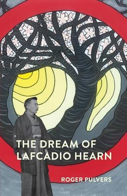 The Dream of Lafcadio Hearn: a novel, with an introduction (The Life of Lafcadio Hearn) by Pulvers, Roger