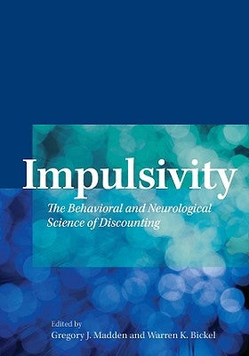 Impulsivity: The Behavioral and Neurological Science of Discounting by Madden, Gregory J.