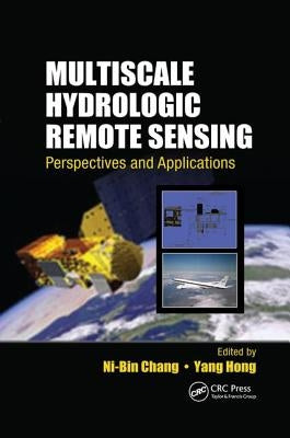 Multiscale Hydrologic Remote Sensing: Perspectives and Applications by Chang, Ni-Bin