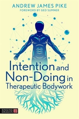 Intention and Non-Doing in Therapeutic Bodywork by Pike, Andrew