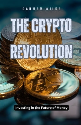 The Crypto Revolution: Investing in the Future of Money by Wilde, Carmen