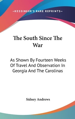 The South Since The War: As Shown By Fourteen Weeks Of Travel And Observation In Georgia And The Carolinas by Andrews, Sidney