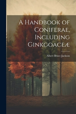 A Handbook of Coniferae, Including Ginkgoaceæ by Jackson, Albert Bruce