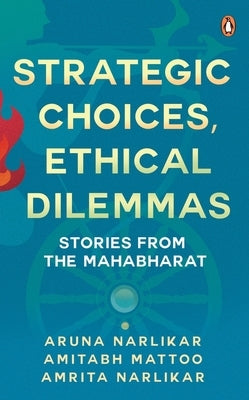 Strategic Choices, Ethical Dilemmas: Stories from the Mahabharat by Narlikar, Aruna