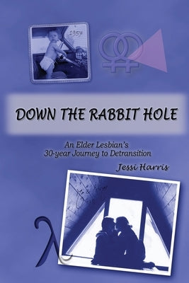 Down the Rabbit Hole: An Elder Lesbian's 30-Year Journey to Detransition by Harris, Jessi R.
