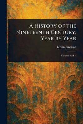 A History of the Nineteenth Century, Year by Year by Emerson, Edwin
