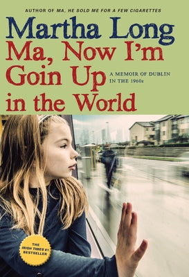 Ma, Now I'm Goin Up in the World: A Memoir of Dublin in the 1960s by Long, Martha
