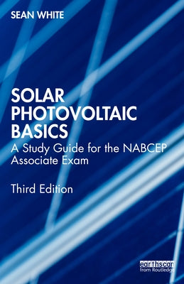 Solar Photovoltaic Basics: A Study Guide for the NABCEP Associate Exam by White, Sean