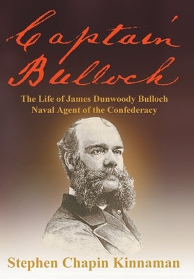 Captain Bulloch: The Life of James Dunwoody Bulloch, Naval Agent of the Confederacy by Kinnaman, Stephen Chapin