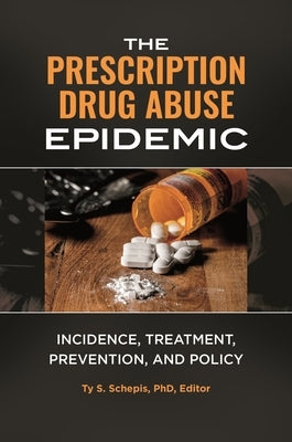 The Prescription Drug Abuse Epidemic: Incidence, Treatment, Prevention, and Policy by Ph D., Ty S. Schepis