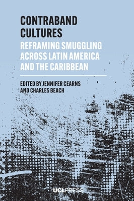 Contraband Cultures: Reframing smuggling across Latin America and the Caribbean by Cearns, Jennifer