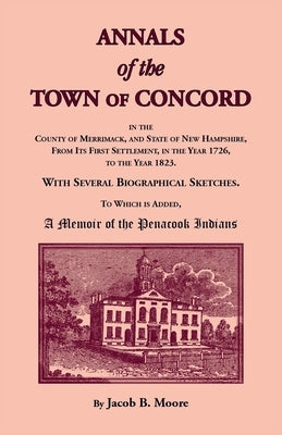 Annals of the Town of Concord, in the County of Merrimack, and State of New Hampshire, From Its First Settlement, in the Year 1726, to the Year 1823: by Moore, Jacob