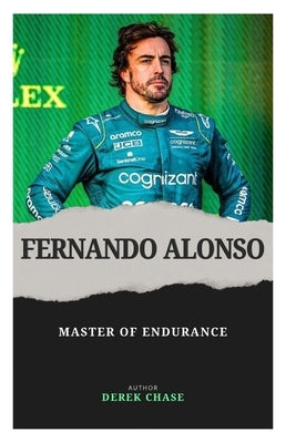Fernando Alonso: Master of Endurance: The Relentless Journey of Spain's Racing Icon by Chase, Derek