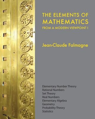 The Elements of Mathematics from a Modern Viewpoint I: Elementary number theory, Rational numbers, Set Theory, Basic algebra, Geometry, Probability Th by Falmagne, Jean-Claude