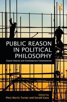Public Reason in Political Philosophy: Classic Sources and Contemporary Commentaries by Turner, Piers Norris