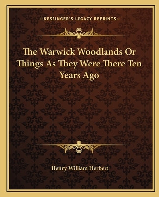 The Warwick Woodlands Or Things As They Were There Ten Years Ago by Herbert, Henry William