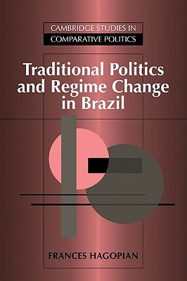 Traditional Politics and Regime Change in Brazil by Hagopian, Frances