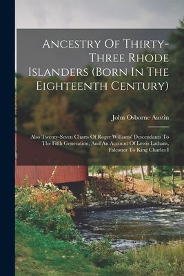 Ancestry Of Thirty-three Rhode Islanders (born In The Eighteenth Century): Also Twenty-seven Charts Of Roger Williams' Descendants To The Fifth Genera by Austin, John Osborne