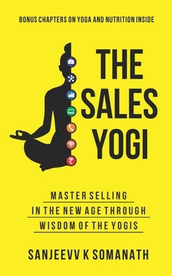The Sales Yogi: Masterselling In The New Age Through Wisdom Of The Yogis by K. Somanath, Sanjeevv