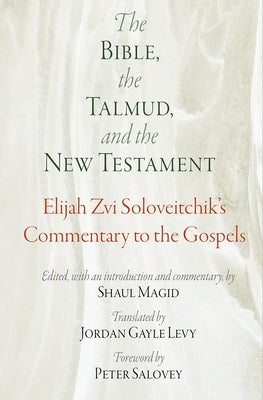 The Bible, the Talmud, and the New Testament: Elijah Zvi Soloveitchik's Commentary to the Gospels by Soloveitchik, Elijah Zvi