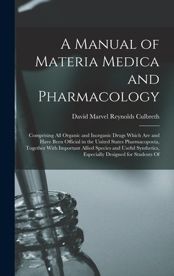 A Manual of Materia Medica and Pharmacology: Comprising All Organic and Inorganic Drugs Which Are and Have Been Official in the United States Pharmaco by Culbreth, David Marvel Reynolds