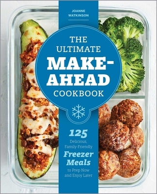 The Ultimate Make-Ahead Cookbook: 125 Delicious, Family-Friendly Freezer Meals to Prep Now and Enjoy Later by Watkinson, Joanne