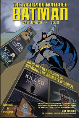 The Man Who Watched Batman Vol.2: an in depth guide to Batman: The Animated Series by Johnson, Ken