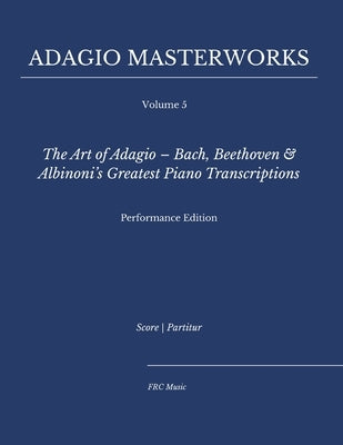 Adagio Masterworks - Volume 5: The Art of Adagio - Bach, Beethoven & Albinoni's Greatest Piano Transcriptions - Performance Edition by Cunha, Flavio Regis