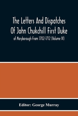 The Letters And Dispatches Of John Chukchill First Duke Of Maryborough From 1702-1712 (Volume Iv) by Murray, George