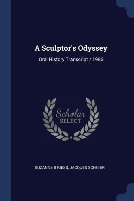 A Sculptor's Odyssey: Oral History Transcript / 1986 by Riess, Suzanne B.