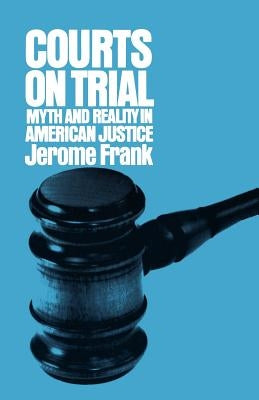 Courts on Trial: Myth and Reality in American Justice by Frank, Jerome