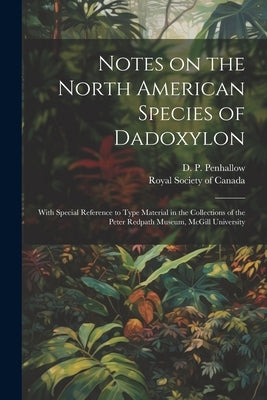 Notes on the North American Species of Dadoxylon: With Special Reference to Type Material in the Collections of the Peter Redpath Museum, McGill Unive by Penhallow, D. P.